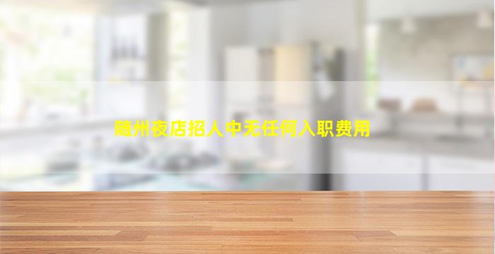 随州夜店招人中无任何入职费用